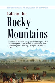 Title: Life in the Rocky Mountains From 1830-1835, Author: Warren Angus Ferris