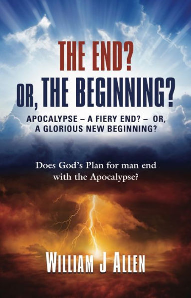 THE END? OR, THE BEGINNING?: APOCALYPSE - A FIERY END? - OR, A GLORIOUS NEW BEGINNING?