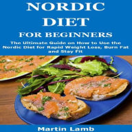 Title: NORDIC DIET FOR BEGINNERS: The Ultimate Guide on How to Use the Nordic Diet for Rapid Weight Loss, Burn Fat and Stay Fit, Author: Martin Lamb