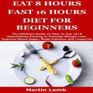 Title: EAT 8 HOURS FAST 16 HOURS DIET FOR BEGINNERS, Author: Martin Lamb