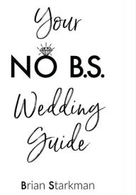 Title: Your No B.S. Wedding Guide, Author: Brian Starkman