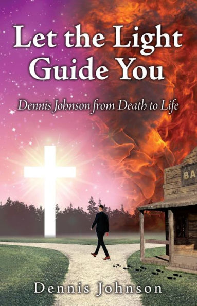 Let the Light Guide You: Dennis Johnson from Death to Life