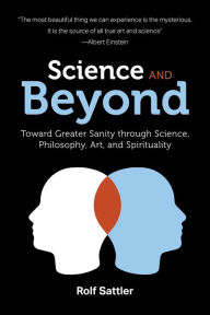 Title: Science and Beyond: Toward Greater Sanity through Science, Philosophy, Art and Spirituality, Author: Rolf Sattler