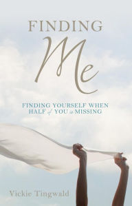 Title: FINDING ME: FINDING YOURSELF WHEN HALF OF YOU IS MISSING, Author: Vickie Tingwald