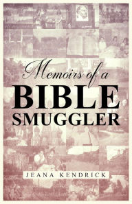 Title: Memoirs of a Bible Smuggler, Author: Jeana Kendrick