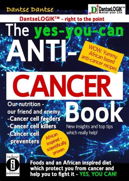 The yes-you-can Anti-CANCER Book - Our Nutrition - Our Friend and Enemy: Cancer Cell Feeder, Cancer Cell-Killers: Foods and an African inspired diet which protect you from cancer and help you to fight it -YES YOU CAN!