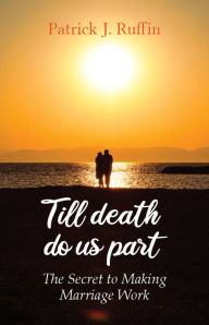 Title: Till Death Do Us Part: The Secret To Making Marriage Work, Author: Patrick Ruffin