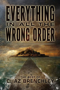 Title: Everything in All the Wrong Order: The Best of Chaz Brenchley, Author: Chaz Brenchley