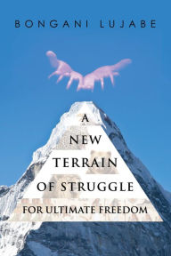 Title: A NEW TERRAIN of STRUGGLE: For Ultimate Freedom, Author: BONGANI LUJABE