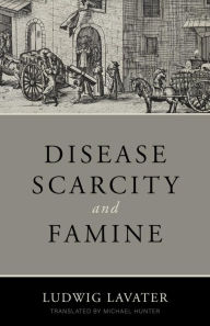 Title: Disease, Scarcity, and Famine: A Reformation Perspective on God and Plagues, Author: Ludwig Lavater