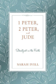 Title: 1 Peter, 2 Peter, and Jude: Steadfast in the Faith, Author: Sarah Ivill