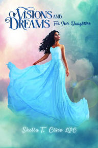 Title: Of Visions and Dreams: For Her Daughters, Author: Shelia T. Cisco LPC