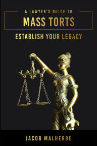 Title: A Lawyer's Guide To Mass Torts: Establish Your Legacy, Author: Jacob Malherbe