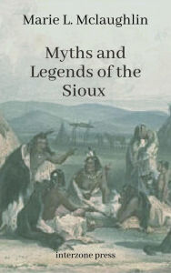 Title: Myths and Legends of the Sioux, Author: Marie L. Mclaughlin