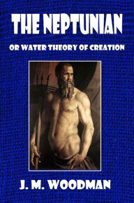 Title: The Neptunian or Water Theory of Creation, Author: J. M. Woodman