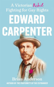 Title: Edward Carpenter: A Victorian Rebel Fighting for Gay Rights, Author: Brian Anderson