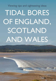 Title: Tidal Bores of England, Scotland and Wales: Viewing tips and sightseeing ideas, Author: Kevin Sene