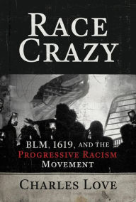 Title: Race Crazy: BLM, 1619, and the Progressive Racism Movement, Author: Charles Love