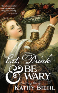 Title: Eat, Drink & Be Wary: Cautionary Tales, Author: Kathy Biehl