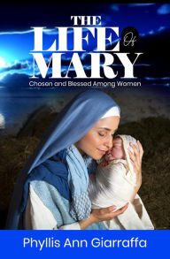 Title: The Life of Mary: Chosen and Blessed Among Women, Author: Phyllis Giarraffa