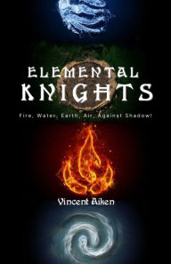 Title: Elemental Knights: Fire, Water, Earth, Air Against Shadow!, Author: Vincent R. Aiken
