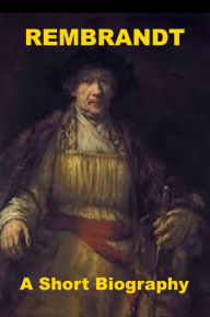 Title: Rembrandt - A Short Biography, Author: Elizabeth Robins Pennell