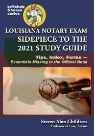 Title: Louisiana Notary Exam Sidepiece to the 2021 Study Guide: Tips, Index, FormsEssentials Missing in the Official Book, Author: Steven Alan Childress