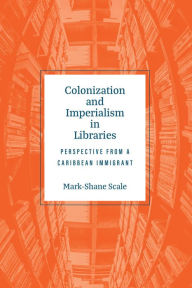 Title: Colonization and Imperialism in Libraries, Author: Mark-Shane Scale