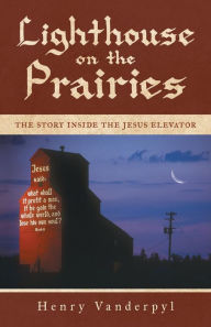 Title: Lighthouse on the Prairies, Author: Henry Vanderpyl
