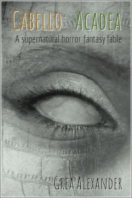 Title: Cabello: Acadea: A supernatural revenge horror fantasy fable, Author: Grea Alexander