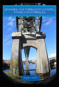 Title: Spanning The Turbulent Waters: Pacific Coast Bridges, Author: Marques Vickers
