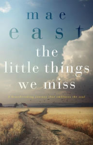 Title: The Little Things We Miss: A Heartbreaking Love Story, Author: Mae East