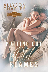 Title: Putting Out Old Flames: A Second Chance, Small Town Romance, Author: Allyson Charles