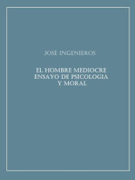Title: El Hombre Mediocre: Ensayo de psicologia y moral, Author: Jose Ingenieros