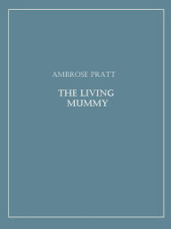 Title: The Living Mummy, Author: Ambrose Pratt