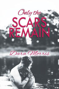 Title: Only the Scars Remain, Author: Dara Morris