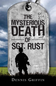 Title: The Mysterious Death of Sgt. Rust: A Mother's Fight For Justice, Author: Dennis N. Griffin