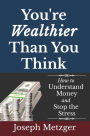 You're Wealthier Than You Think: How to Understand Money and Stop the Stress