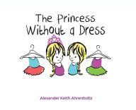 Title: The Princess Without a Dress, Author: Alexander Keith Ahrenholtz