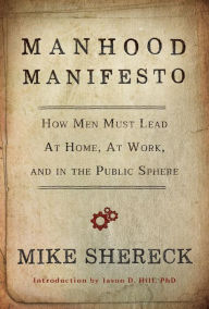 Title: Manhood Manifesto: How Men Must Lead at Home, at Work, and in the Public Sphere, Author: Jason D. Hill