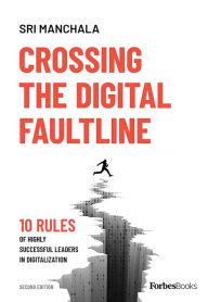 Title: Crossing The Digital Faultline (Second Edition): 10 Rules Of Highly Successful Leaders In Digitalization, Author: Sri Manchala