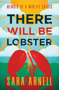 Title: There Will Be Lobster: Memoir of a Midlife Crisis, Author: Sara Arnell