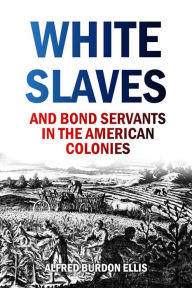 Title: White Slaves and Bond Servants in the American Colonies (1893), Author: Alfred Burdon Ellis