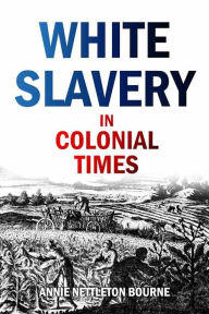 Title: White Slavery in Colonial Times (1903), Author: Annie Nettleton Bourne
