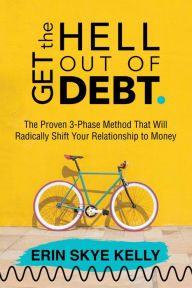 Title: Get the Hell Out of Debt: The Proven 3-Phase Method That Will Radically Shift Your Relationship to Money, Author: Erin Skye Kelly