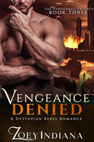 Title: Vengeance Denied - A Dystopian Rebel Romance: Book 3 of The Vengeance Trilogy, Author: Zoey Indiana