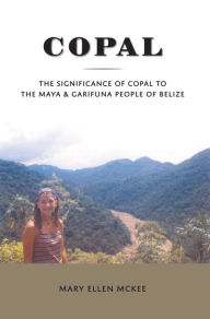 Title: Copal: The Significance of Copal to the Maya and Garifuna People of Belize, Author: Mary Ellen McKnee