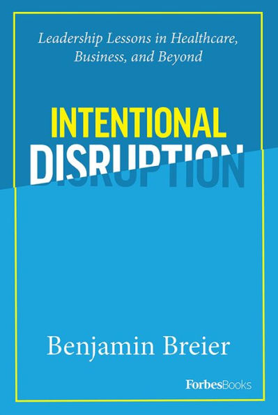 Intentional Disruption: Leadership Lessons in Healthcare, Business, and Beyond