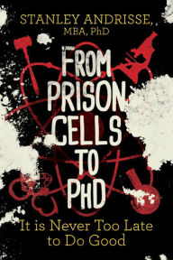 Title: From Prison Cells to PhD: It is Never Too Late to Do Good, Author: Stanley Andrisse MBA PhD