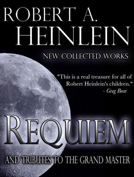 Requiem: New Collected Works by Robert A. Heinlein and Tributes to the Grand Master